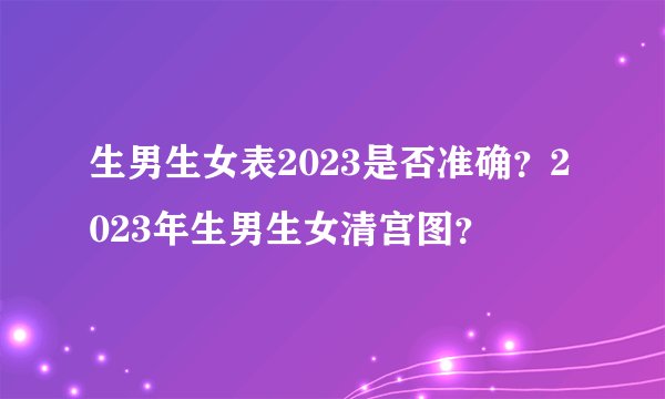 生男生女表2023是否准确？2023年生男生女清宫图？