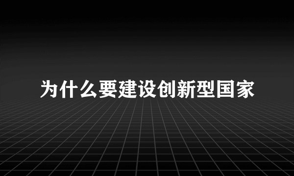 为什么要建设创新型国家