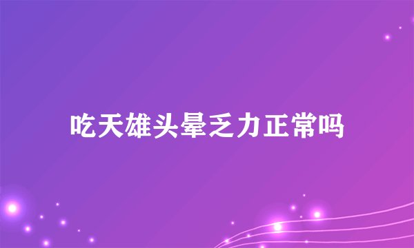 吃天雄头晕乏力正常吗