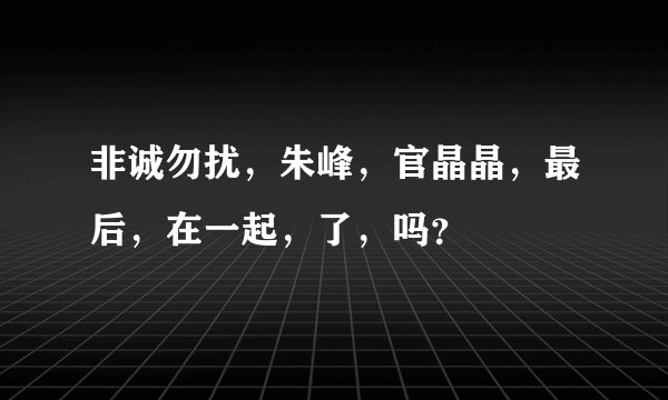 非诚勿扰，朱峰，官晶晶，最后，在一起，了，吗？