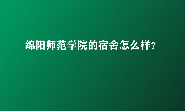 绵阳师范学院的宿舍怎么样？