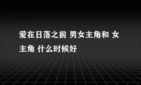 爱在日落之前 男女主角和 女主角 什么时候好