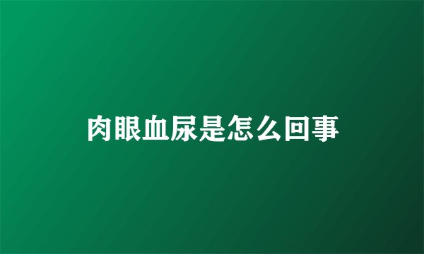 肉眼血尿是怎么回事