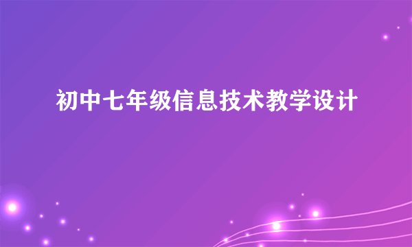初中七年级信息技术教学设计
