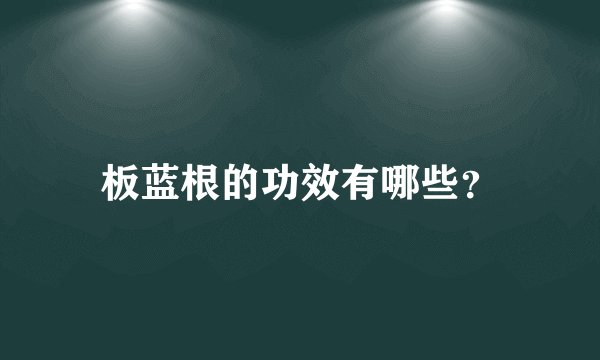 板蓝根的功效有哪些？