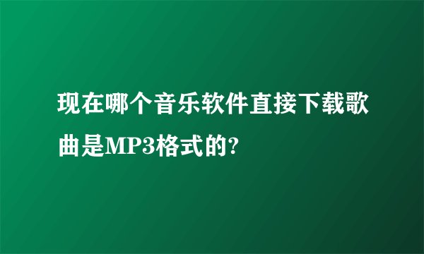 现在哪个音乐软件直接下载歌曲是MP3格式的?