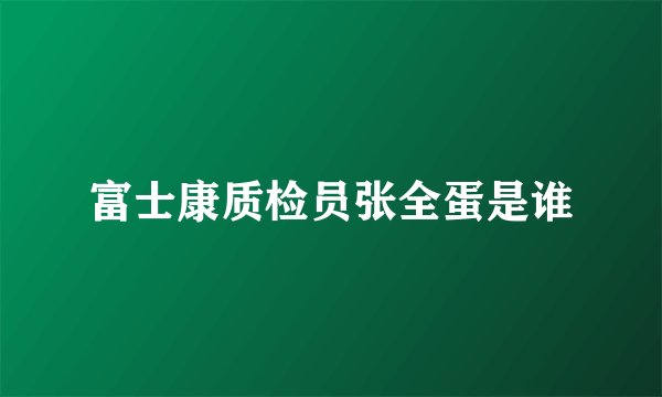 富士康质检员张全蛋是谁
