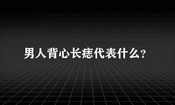 男人背心长痣代表什么？