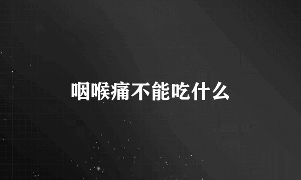 咽喉痛不能吃什么