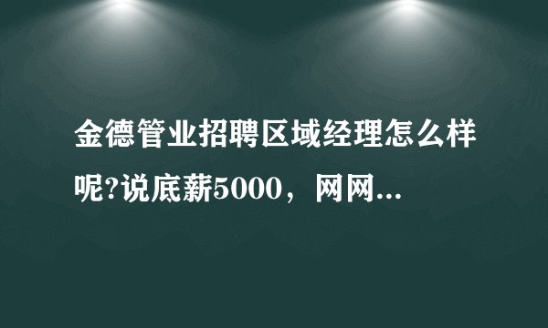 金德管业招聘区域经理怎么样呢?说底薪5000，网网上负面太多纠结，让去培训20天说没工资有人知道吗？
