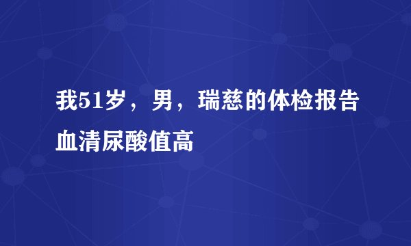 我51岁,男,瑞慈的体检报告血清尿酸值高