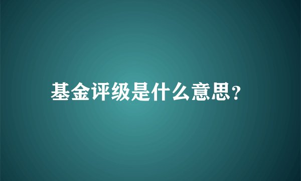 基金评级是什么意思？