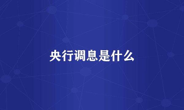 央行调息是什么