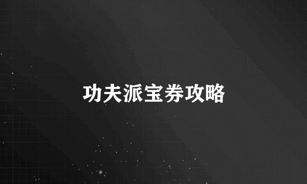 功夫派宝券攻略