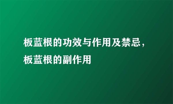 板蓝根的功效与作用及禁忌，板蓝根的副作用