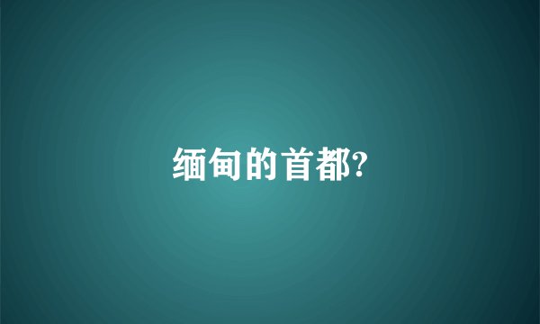 缅甸的首都?