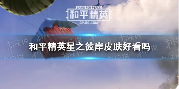 《和平精英》星之彼岸皮肤一览 星之彼岸皮肤好看吗