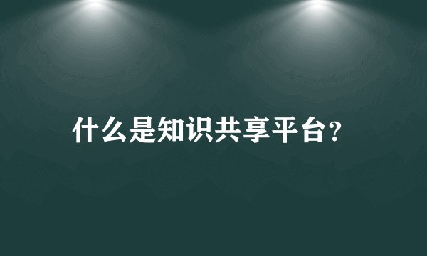 什么是知识共享平台？