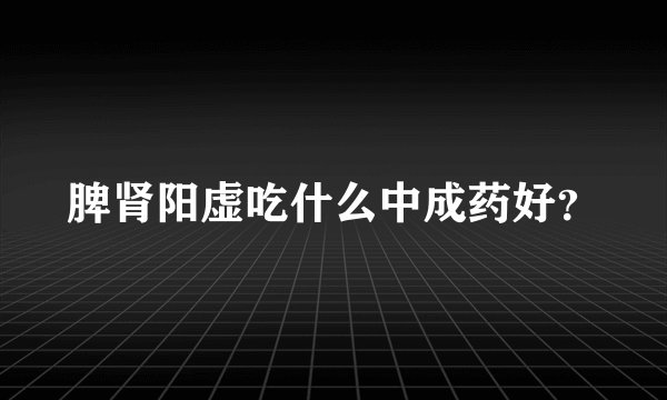 脾肾阳虚吃什么中成药好？