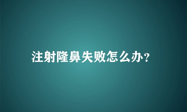 注射隆鼻失败怎么办？
