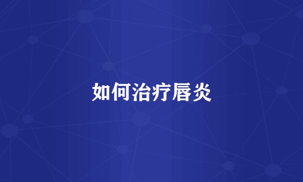 如何治疗唇炎