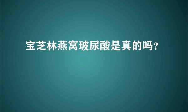 宝芝林燕窝玻尿酸是真的吗？
