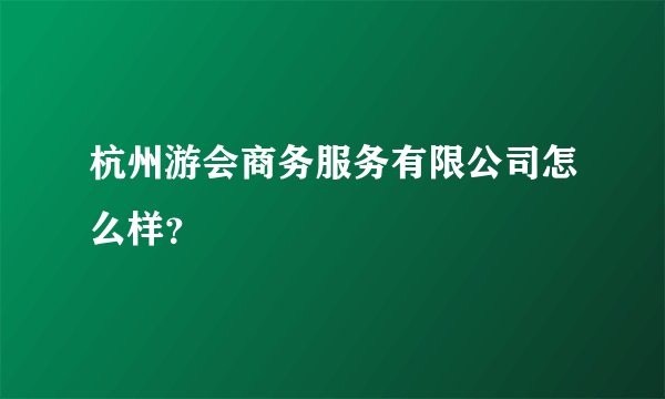 杭州游会商务服务有限公司怎么样?