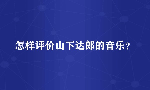 怎样评价山下达郎的音乐?