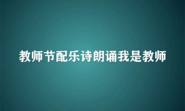 教师节配乐诗朗诵我是教师