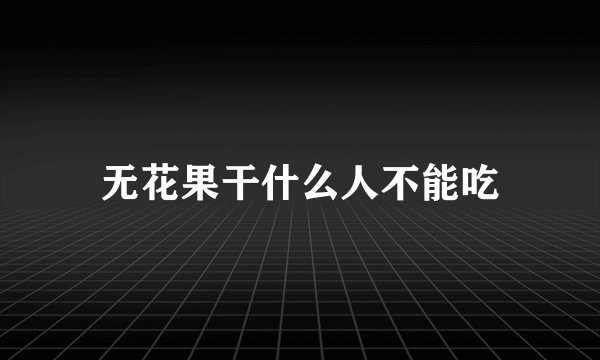 无花果干什么人不能吃