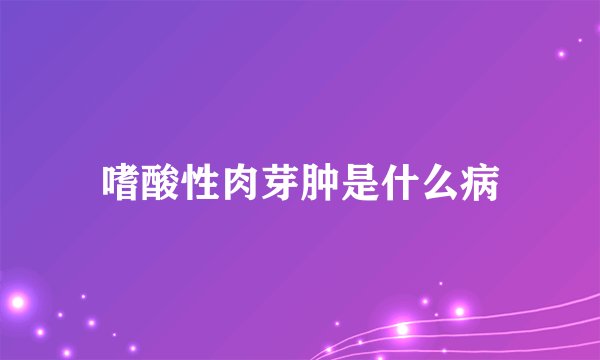 嗜酸性肉芽肿是什么病