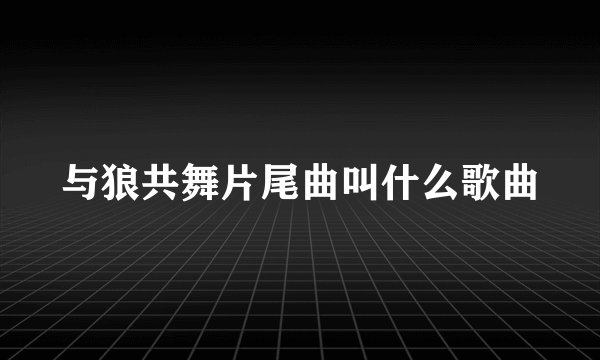 与狼共舞片尾曲叫什么歌曲