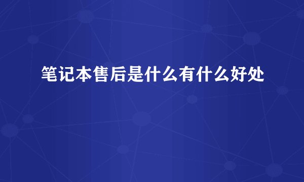 笔记本售后是什么有什么好处