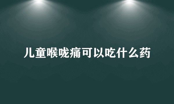 儿童喉咙痛可以吃什么药