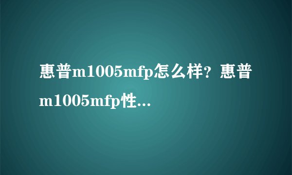 惠普m1005mfp怎么样?惠普m1005mfp性能评测【详解】