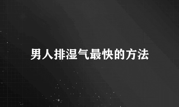 男人排湿气最快的方法