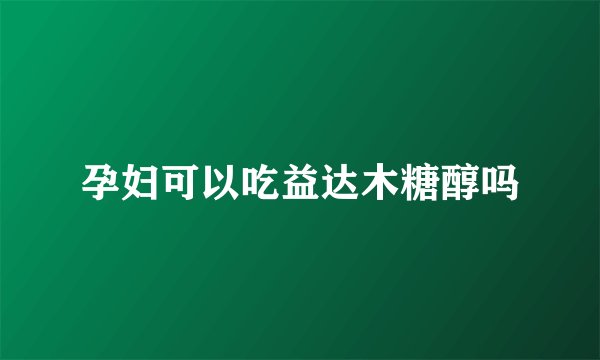 孕妇可以吃益达木糖醇吗