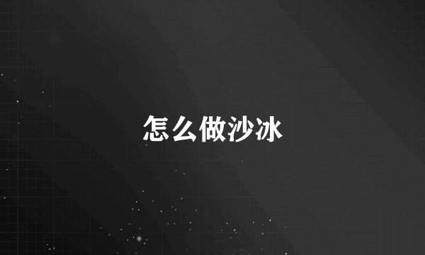 怎么做沙冰