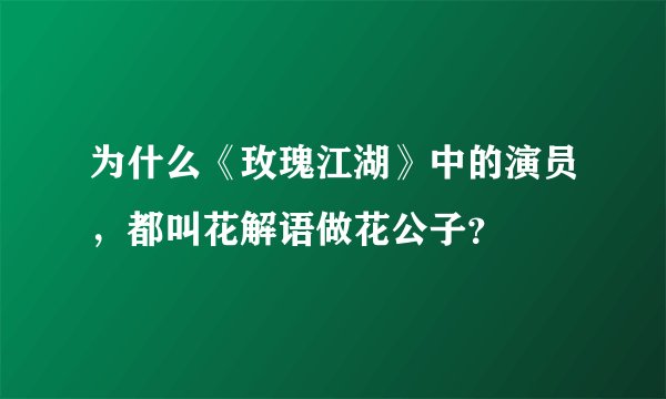 为什么《玫瑰江湖》中的演员，都叫花解语做花公子？