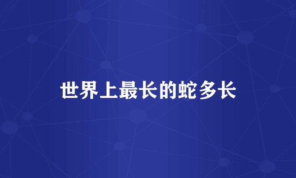 世界上最长的蛇多长