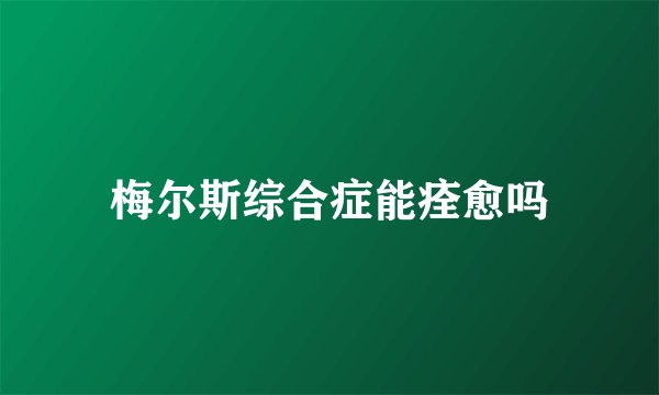 梅尔斯综合症能痊愈吗