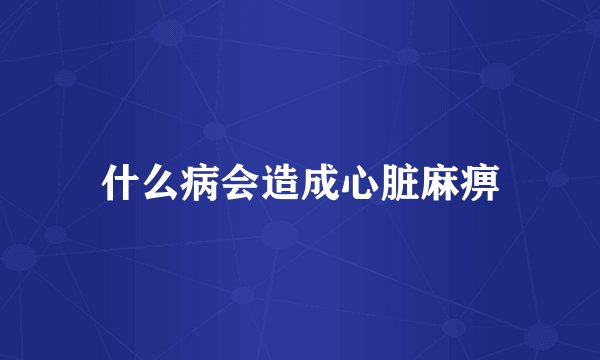 什么病会造成心脏麻痹