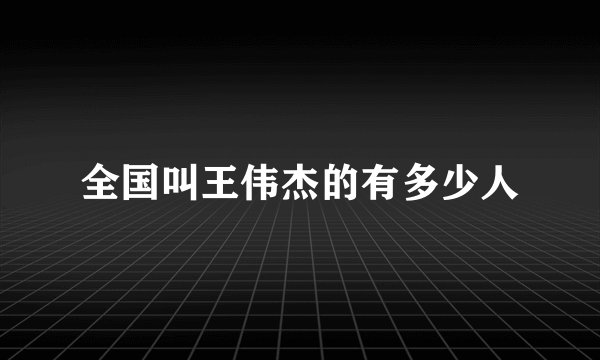 全国叫王伟杰的有多少人
