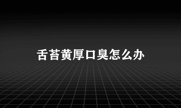 舌苔黄厚口臭怎么办