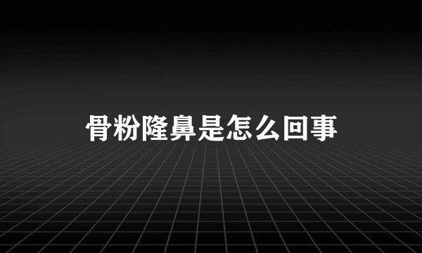骨粉隆鼻是怎么回事