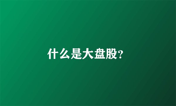 什么是大盘股？