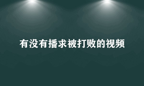 有没有播求被打败的视频