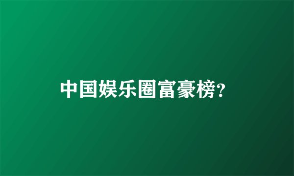 中国娱乐圈富豪榜？