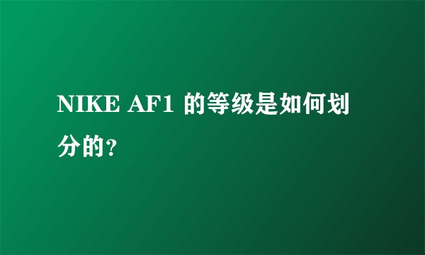 NIKE AF1 的等级是如何划分的?