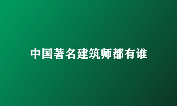 中国著名建筑师都有谁
